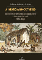 A Infância no Cativeiro: a sociabilidade familiar das crianças escravas e libertas em São Paulo (1825 – 1888)